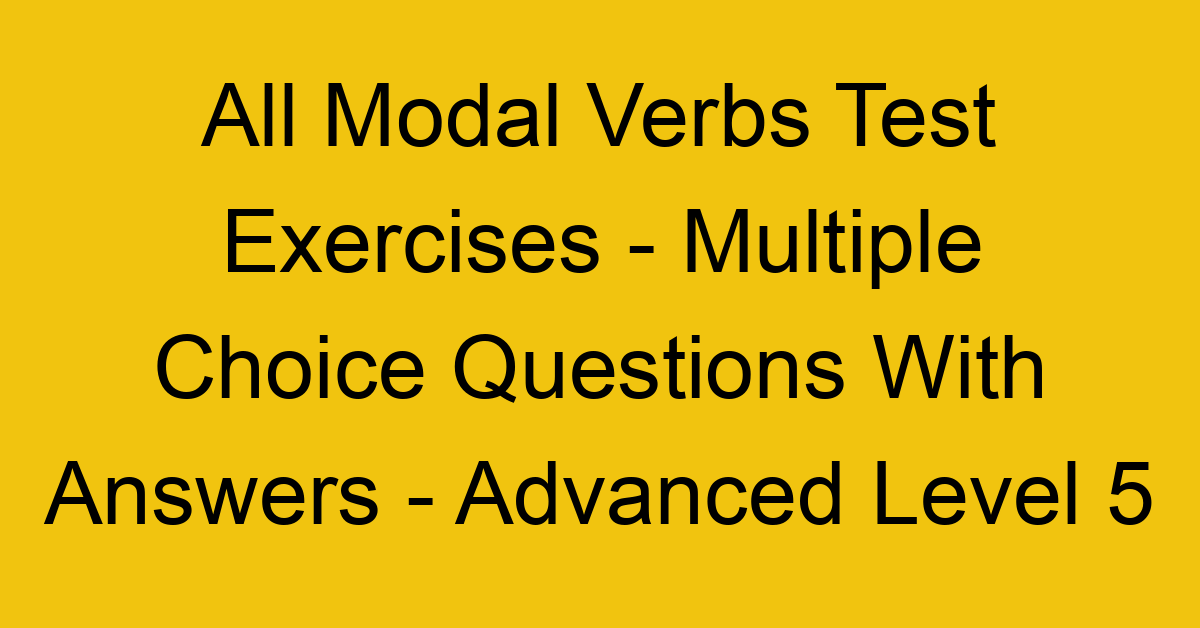 all modal verbs test exercises multiple choice questions with answers advanced level 5 3260