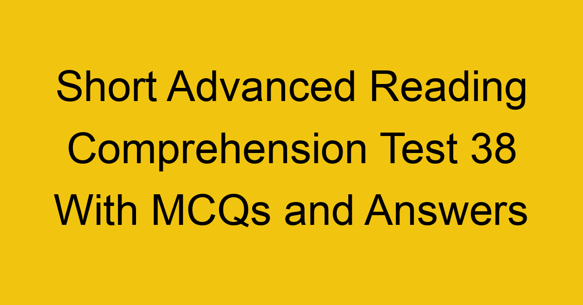 short advanced reading comprehension test 38 with mcqs and answers 22244