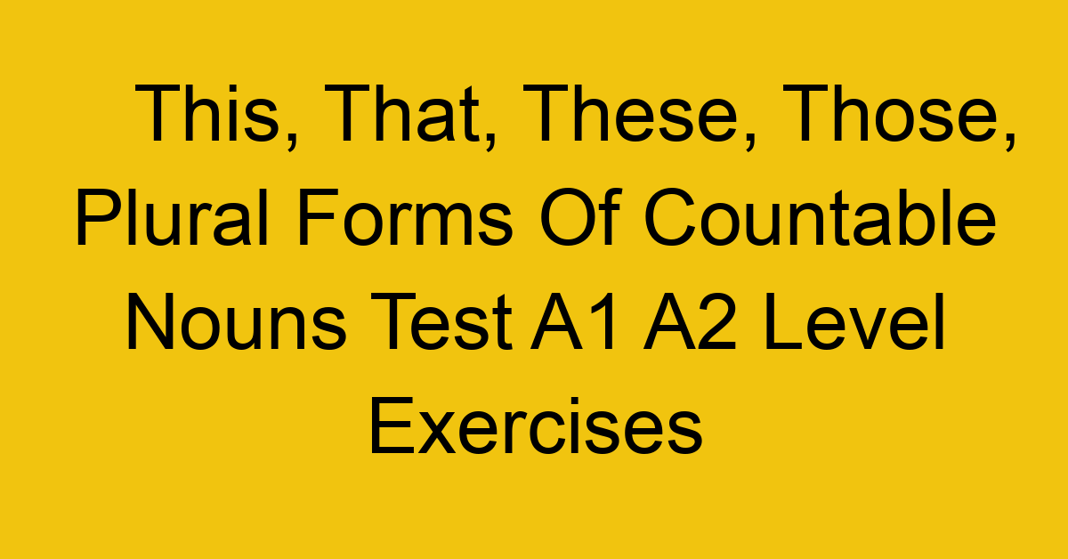 this that these those plural forms of countable nouns test a1 a2 level exercises 2497